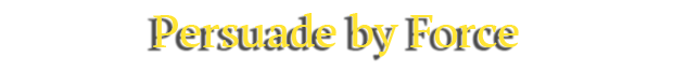 Pursuade by Force