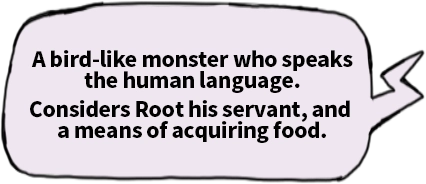 A bird-like monster who speaks the human language.Considers Root his servant, and a means of acquiring food.