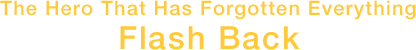 The Hero That Has Forgotten Everything - Flash Back