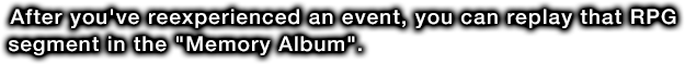After you've reexperienced an event, you can replay that RPG segment in the Memory Album.