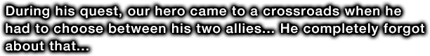 During his quest, our hero came to a crossroads when he had to choose between his two allies... He completely forgot about that...