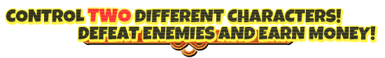 Control two different characters! Defeat enemies and earn money!