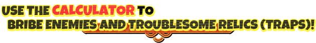 Use the calculator to bribe enemies and troublesome relics (traps)!