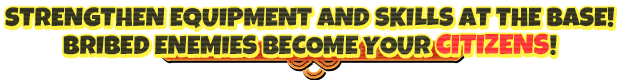 Strengthen equipment and skills at the base! Bribed enemies become your citizens!