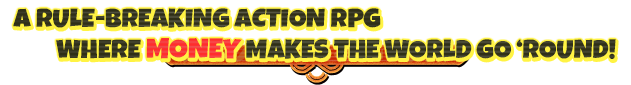 A rule-breaking action RPG where money makes the world go 'round!