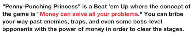 'Penny-Punching Princess' is an action RPG where the concept of the game is 'Money can solve all your problems.' You can bribe your way past enemies, traps, and even some boss-level opponents with the power of money in order to clear the stages.