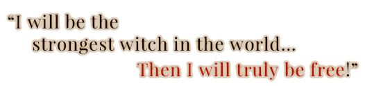 I will be the strongest witch in the world... Then I will truly be free!