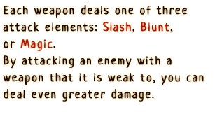 Each weapon deals one of three attack elements: slash, blunt, or magic. By attacking an enemy with a weapon that it is weak to, you can deal even greater damage.