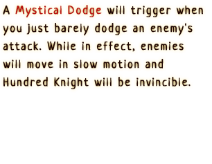 A Mystical Dodge will trigger when you just barely dodge an enemy's attack. While in effect, enemies will move in slow motion and Hundred Knight will be invincible.