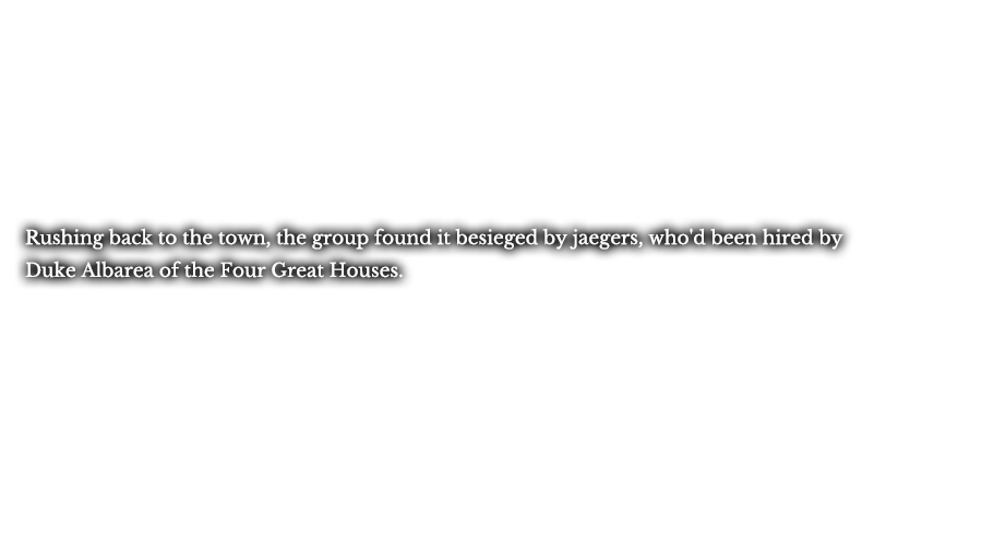 Rushing back to the town, the group found it besieged by jaegers, who been hired by Duke Albarea of the Four Great Houses.
