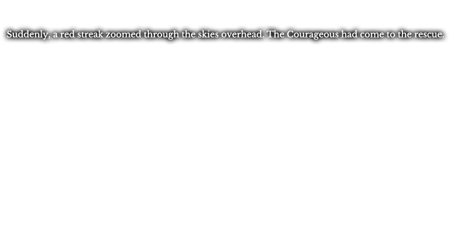 Suddenly, a red streak zoomed through the skies overhead. The Courageous had come to the rescue.