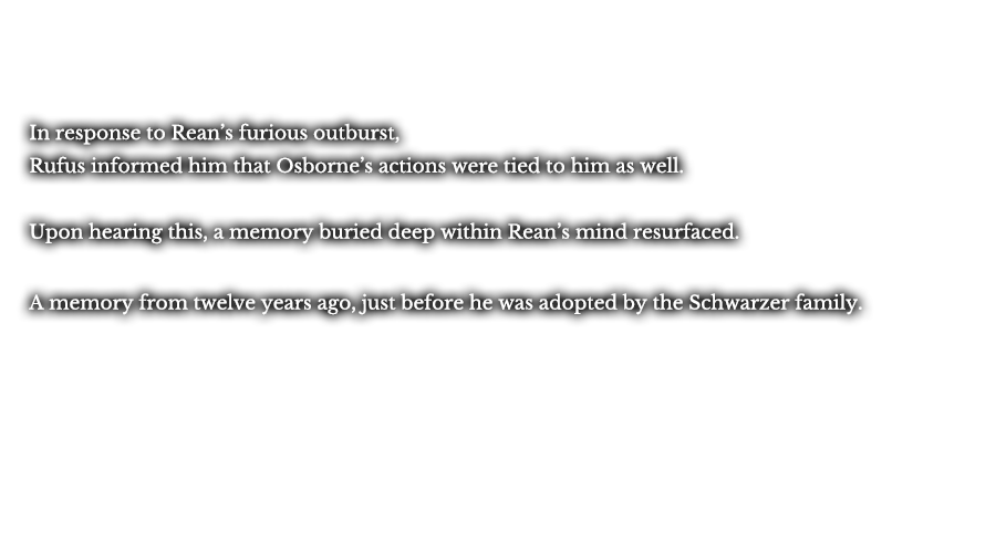 In response to Rean’s furious outburst, Rufus informed him that Osborne’s actions were tied to him as well. Upon hearing this, a memory buried deep within Rean’s mind resurfaced. A memory from twelve years ago, just before he was adopted by the Schwarzer family.
