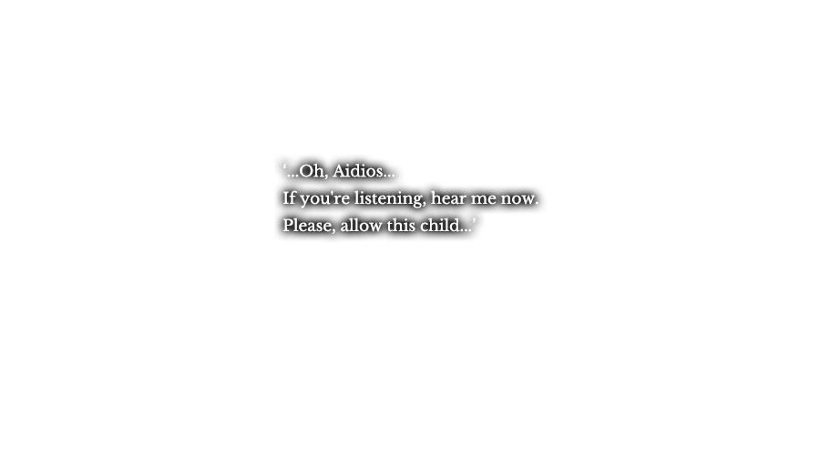 ‘...Oh, Aidios... If you're listening, hear me now. Please, allow this child...’