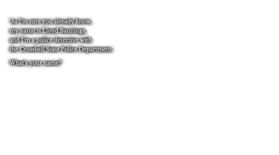 ‘As I'm sure you already know, my name is Lloyd Bannings, and I’m a police detective with the Crossbell State Police Department.’ ‘What's your name?’ 